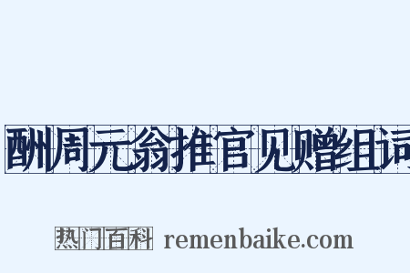 酬周元翁推官见赠组词是什么意思的图片